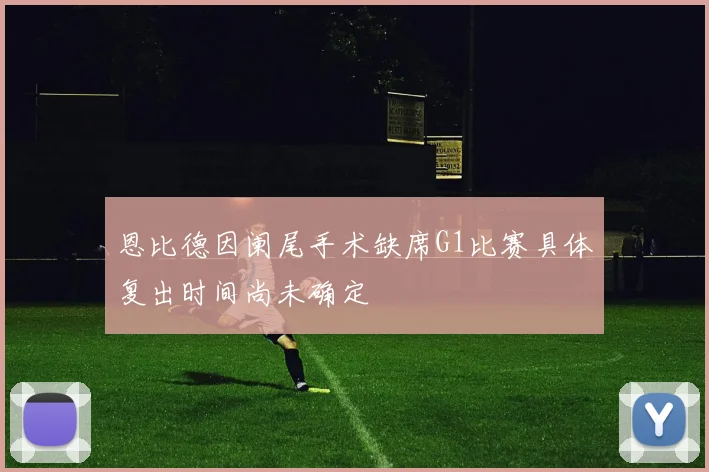 恩比德因阑尾手术缺席G1比赛具体复出时间尚未确定