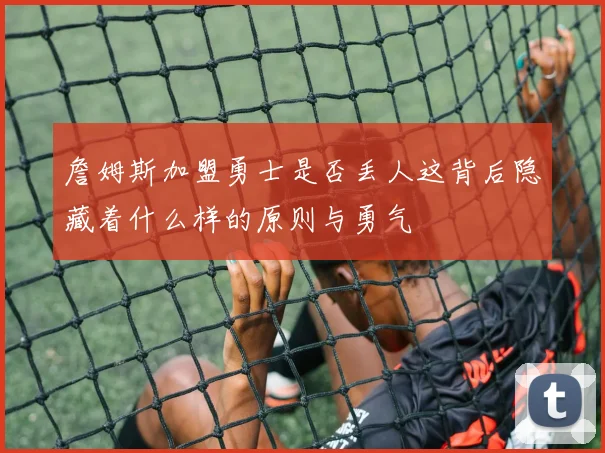 詹姆斯加盟勇士是否丢人这背后隐藏着什么样的原则与勇气
