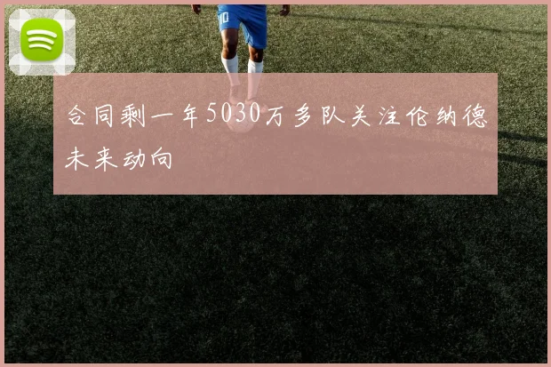 合同剩一年5030万多队关注伦纳德未来动向