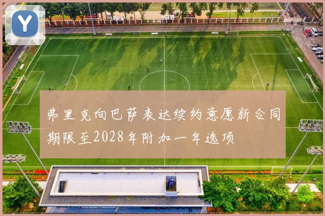 弗里克向巴萨表达续约意愿新合同期限至2028年附加一年选项