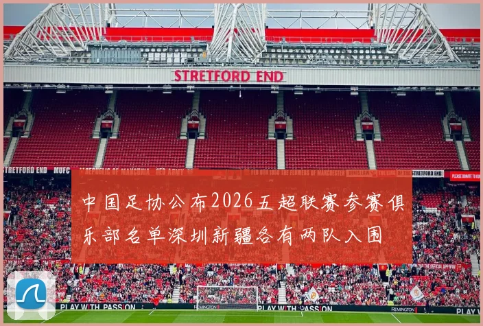 中国足协公布2026五超联赛参赛俱乐部名单深圳新疆各有两队入围