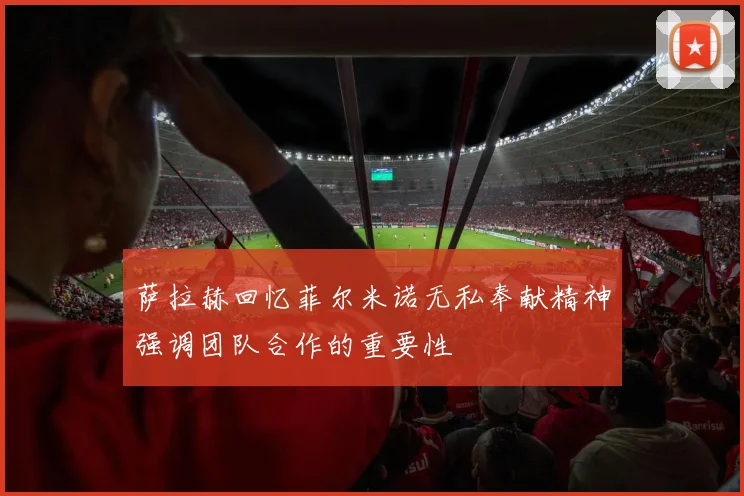 萨拉赫回忆菲尔米诺无私奉献精神强调团队合作的重要性