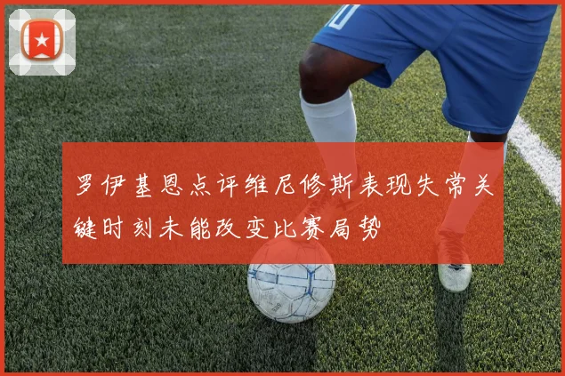 罗伊基恩点评维尼修斯表现失常关键时刻未能改变比赛局势