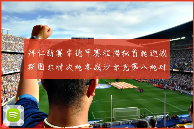 拜仁新赛季德甲赛程揭秘首轮迎战斯图尔特次轮客战沙尔克第八轮对决多特蒙德