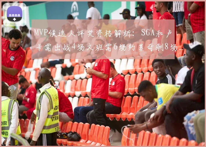 MVP候选人评奖资格解析：SGA和卢卡需出战4场文班需6场约基奇剩8场需打7场