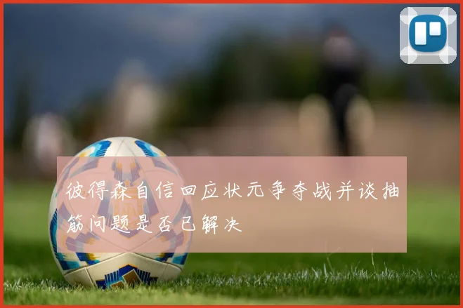 彼得森自信回应状元争夺战并谈抽筋问题是否已解决